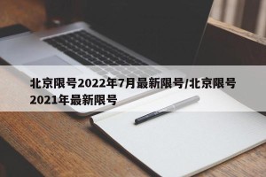 北京限号2022年7月最新限号/北京限号2021年最新限号