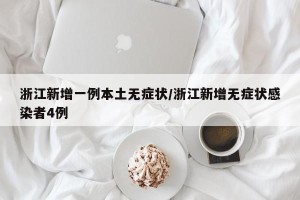 浙江新增一例本土无症状/浙江新增无症状感染者4例