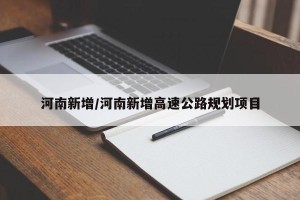 河南新增/河南新增高速公路规划项目
