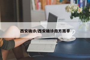 西安确诊/西安确诊南方雨季