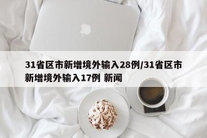 31省区市新增境外输入28例/31省区市新增境外输入17例 新闻