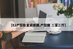 【E2户型卧室装修图,户型图 二室二厅】
