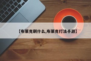 【布莱克刷什么,布莱克打法手游】
