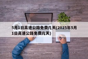 5月1日高速公路免费几天(2025年5月1日高速公路免费几天)