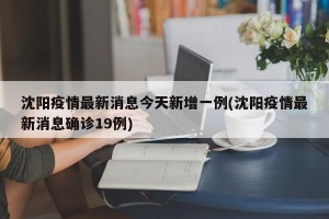 沈阳疫情最新消息今天新增一例(沈阳疫情最新消息确诊19例)