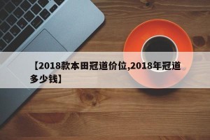 【2018款本田冠道价位,2018年冠道多少钱】
