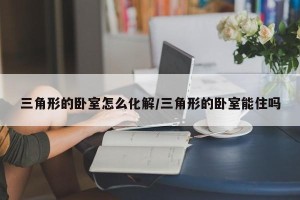 三角形的卧室怎么化解/三角形的卧室能住吗