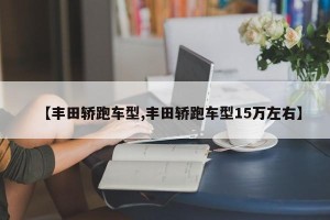 【丰田轿跑车型,丰田轿跑车型15万左右】