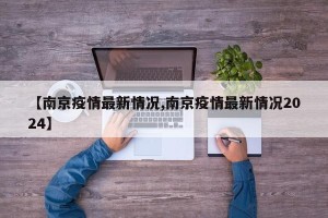 【南京疫情最新情况,南京疫情最新情况2024】
