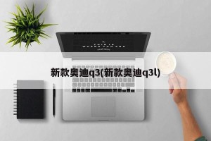 新款奥迪q3(新款奥迪q3l)