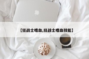 【狂战士嗜血,狂战士嗜血技能】