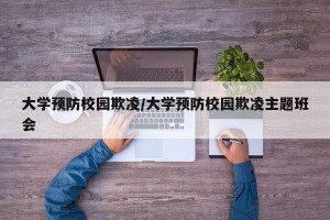 大学预防校园欺凌/大学预防校园欺凌主题班会