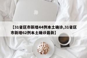 【31省区市新增44例本土确诊,31省区市新增62例本土确诊最新】