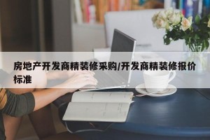 房地产开发商精装修采购/开发商精装修报价标准