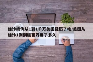 确诊病例从1到1千万美国经历了啥/美国从确诊1例到破百万用了多久