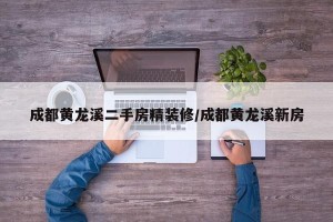 成都黄龙溪二手房精装修/成都黄龙溪新房