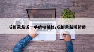 成都黄龙溪二手房精装修/成都黄龙溪新房