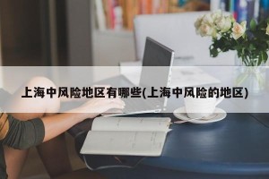 上海中风险地区有哪些(上海中风险的地区)