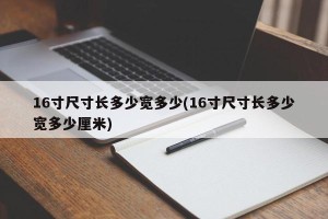 16寸尺寸长多少宽多少(16寸尺寸长多少宽多少厘米)