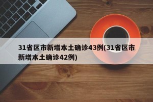 31省区市新增本土确诊43例(31省区市新增本土确诊42例)