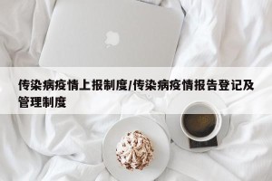 传染病疫情上报制度/传染病疫情报告登记及管理制度