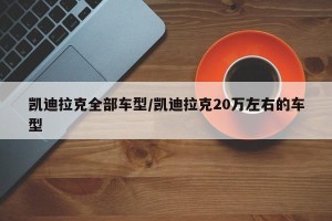 凯迪拉克全部车型/凯迪拉克20万左右的车型