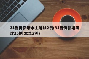 31省份新增本土确诊2例(31省份新增确诊25例 本土2例)