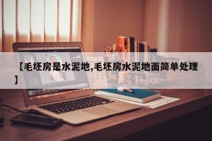 【毛坯房是水泥地,毛坯房水泥地面简单处理】