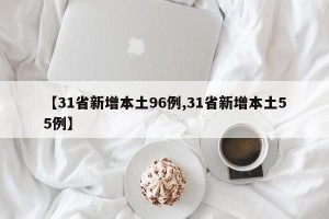 【31省新增本土96例,31省新增本土55例】