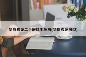 华府骏苑二手房价毛坯房(华府骏苑房型)